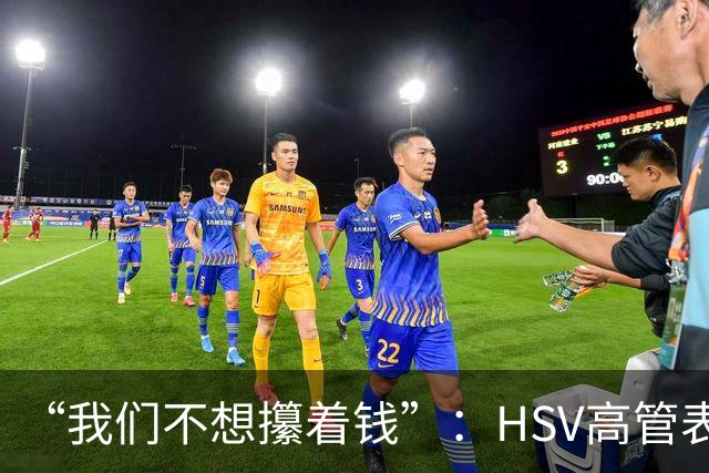 “我们不想攥着钱”：HSV高管表态将继续大手笔投入