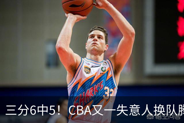 三分6中5！CBA又一失意人换队腾飞 当初未被用好？