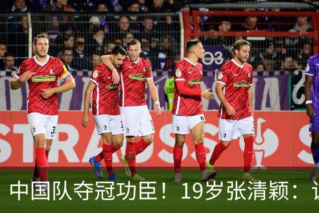 中国队夺冠功臣！19岁张清颖：该狠的都狠了，该做的都做了，很满意