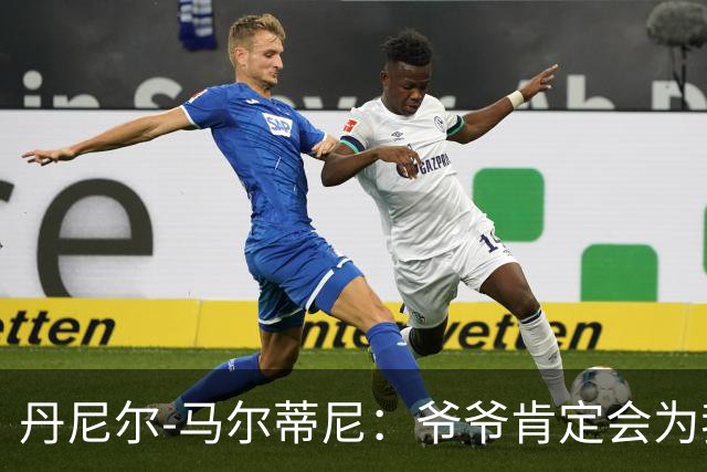 丹尼尔-马尔蒂尼：爷爷肯定会为我的表现高兴，家人是力量源泉