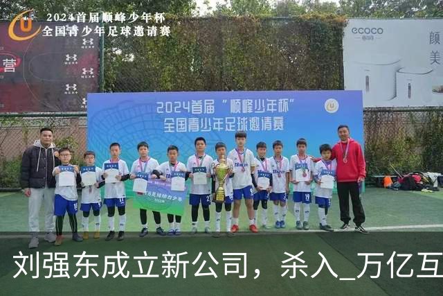 刘强东成立新公司，"杀入" 万亿互娱新市场