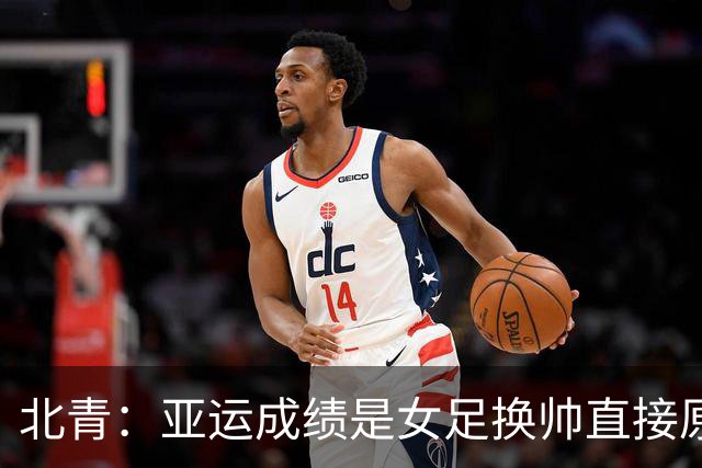 北青：亚运成绩是女足换帅直接原因，王军是相对理想的候选人