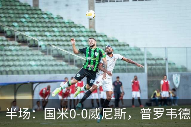 半场：国米0-0威尼斯，普罗韦德尔屡救险，劳贝尔巴赫进球无效