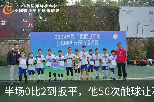 半场0比2到扳平，他56次触球让利物浦进攻翻倍