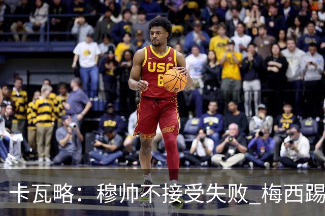 卡瓦略：穆帅不接受失败 梅西踢伪9号根本拦不住 姆巴佩很喜欢C罗