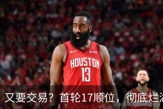 又要交易？首轮17顺位，彻底烂湖人手里了！