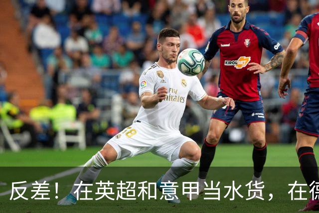 反差！在英超和意甲当水货，在德甲每60分钟1球