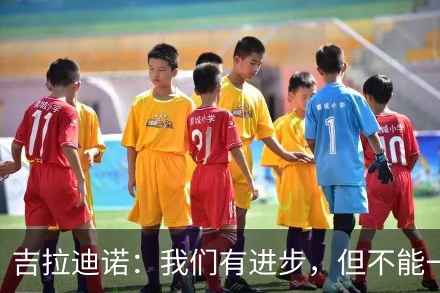 吉拉迪诺：我们有进步，但不能一遇到困难就把主动权让给对手