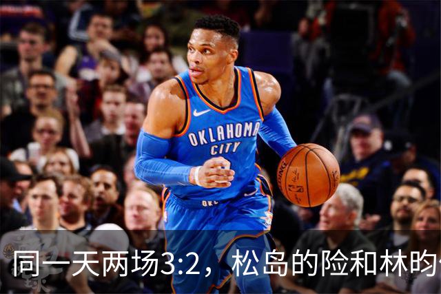 同一天两场3:2，松岛的险和林昀儒的险，含金量差了一整个段位