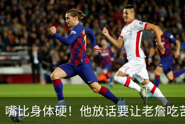 嘴比身体硬！他放话要让老詹吃苦头！