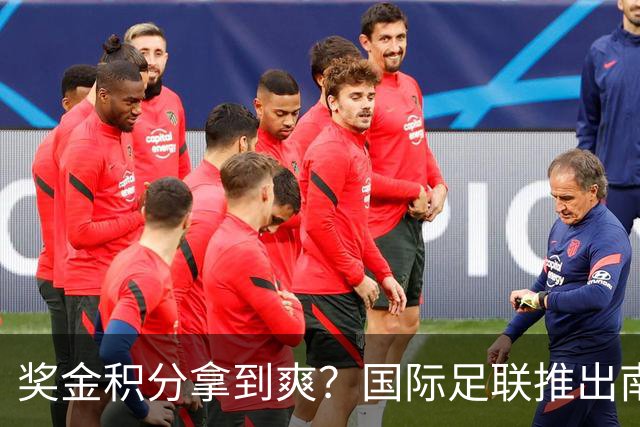 奖金积分拿到爽？国际足联推出南亚重磅赛事：计划邀请中国队参赛