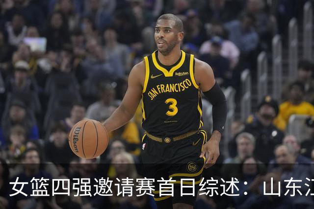 女篮四强邀请赛首日综述：山东/江苏会师决赛 广东/上海争夺第三