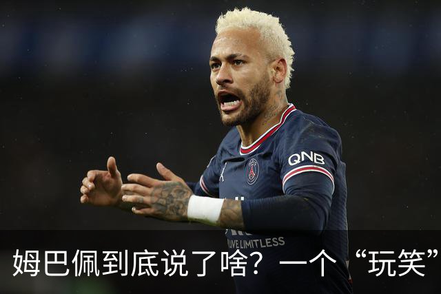 姆巴佩到底说了啥？一个“玩笑”引发的连锁反应，或遭商业反噬