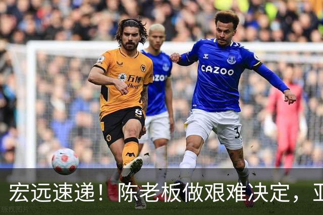 宏远速递！陈老板做艰难决定，亚帅下课开启倒计时，杨溢加速上位