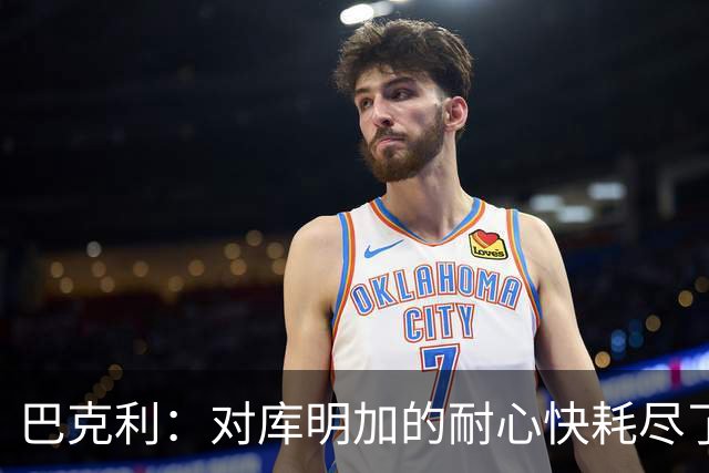 巴克利：对库明加的耐心快耗尽了，再给他半个赛季