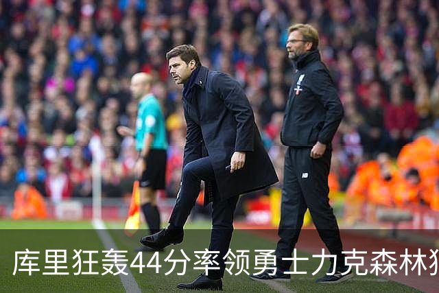 库里狂轰44分率领勇士力克森林狼 伦德伯格26+8