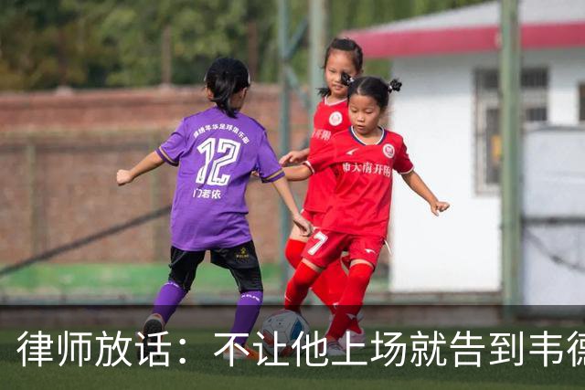律师放话：不让他上场就告到韦德坐牢，最高6个月