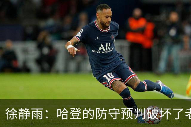 徐静雨：哈登的防守预判破坏了老詹妙传 两个组织大师太了解彼此