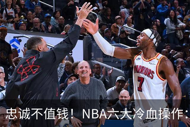 忠诚不值钱！NBA六大冷血操作：绿军两次上榜，韦德降薪反遭羞辱