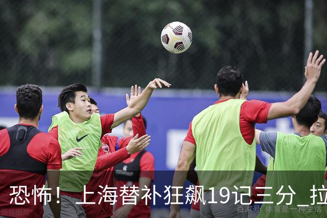 恐怖！上海替补狂飙19记三分 拉塞尔引领三人20+