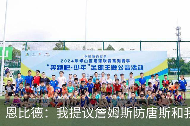 恩比德：我提议詹姆斯防唐斯&我负责扫荡 老詹像塔克能顶防中锋
