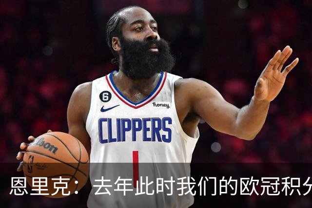 恩里克：去年此时我们的欧冠积分和现在一样，但最后没进前八