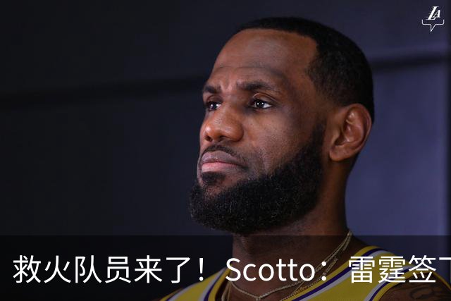 救火队员来了！Scotto：雷霆签下前乐透秀阿巴基