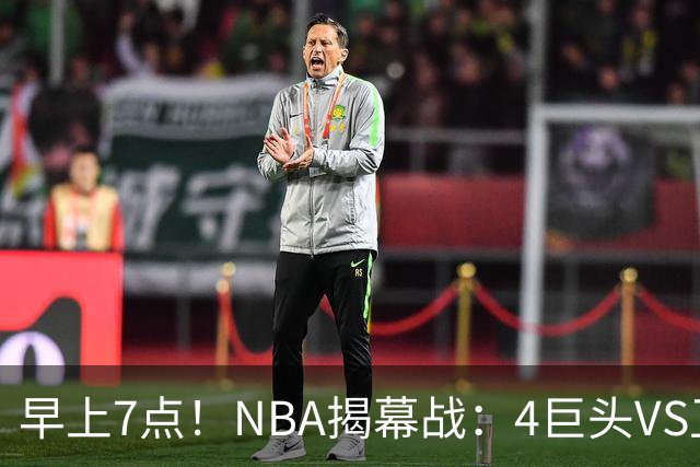 早上7点！NBA揭幕战：4巨头VS卫冕冠军，恩比德独抗内线，詹姆斯重返东部首战
