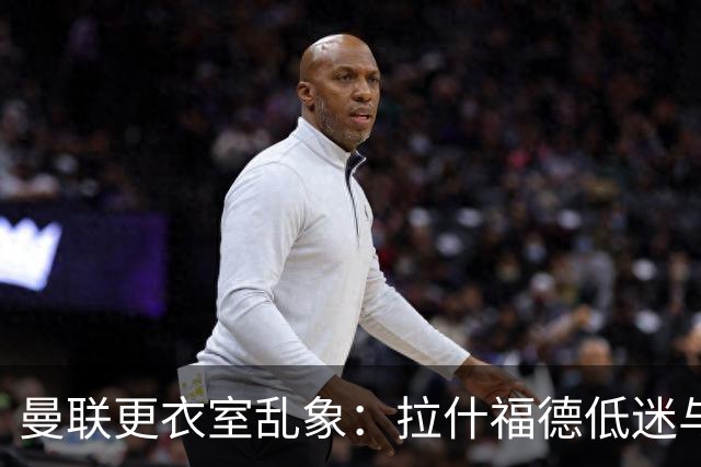 曼联更衣室乱象：拉什福德低迷与摄像头争议