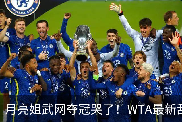 月亮姐武网夺冠哭了！WTA最新乱套：1人飙升121位 郑钦文保持不变