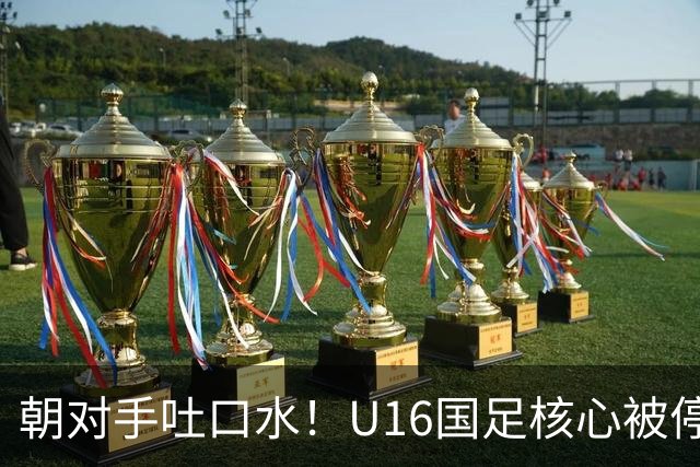 朝对手吐口水！U16国足核心被停赛3场 已做内部检查 董路批评