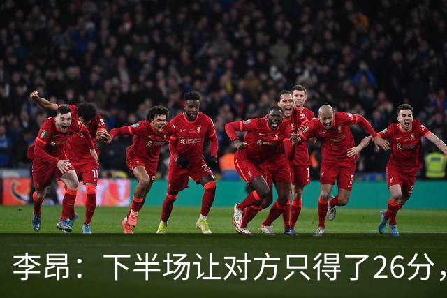 李昂：下半场让对方只得了26分，这是我们赢球的关键