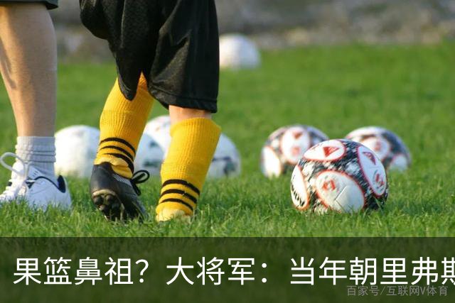 果篮鼻祖？大将军：当年朝里弗斯竖中指后曾给他送果篮道歉