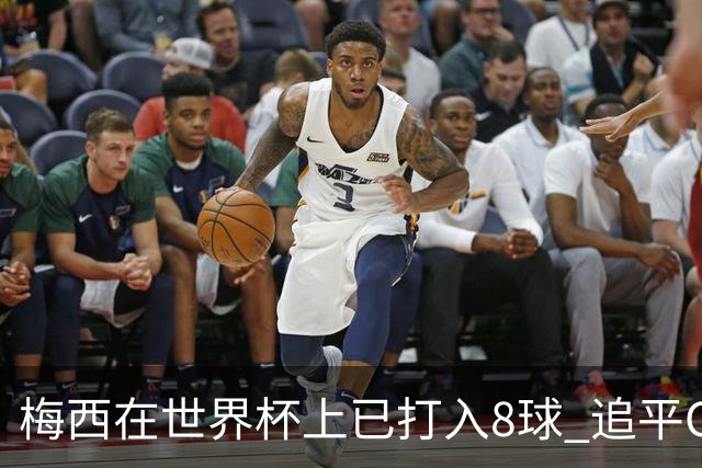 梅西在世界杯上已打入8球 追平C罗和马拉多纳进球数
