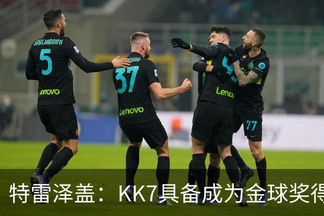 特雷泽盖：KK7具备成为金球奖得主的一切条件，但他无缘世界杯