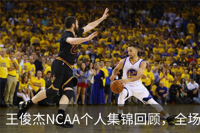 王俊杰NCAA个人集锦回顾，全场砍下16分4板1断2帽
