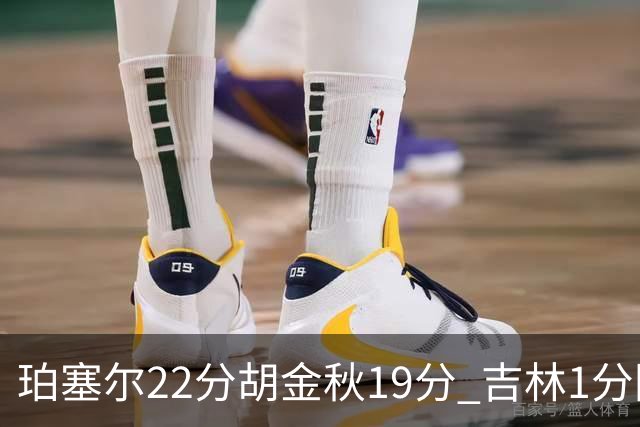 珀塞尔22分胡金秋19分 吉林1分险胜广厦