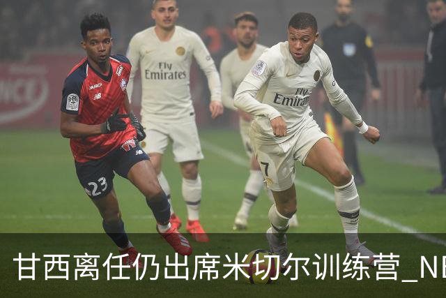 甘西离任仍出席米切尔训练营 NBA经纪人：大家都很喜欢甘西