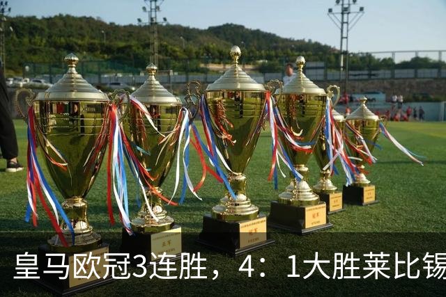 皇马欧冠3连胜，4：1大胜莱比锡；皇马3将一传一射，姆巴佩当选全场最佳