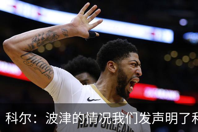 科尔：波津的情况我们发声明了&没什么好补充的 具体我也不清楚