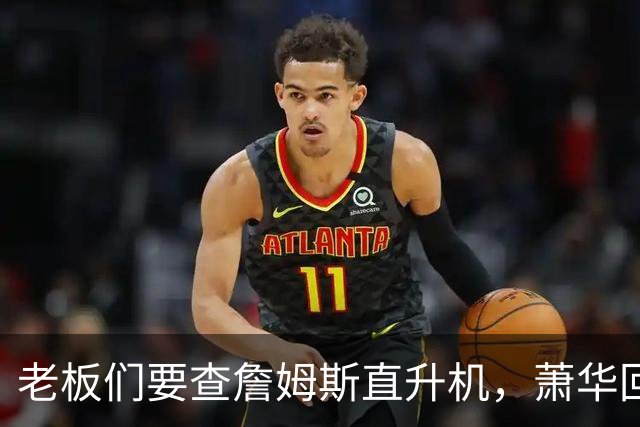 老板们要查詹姆斯直升机，萧华回应了