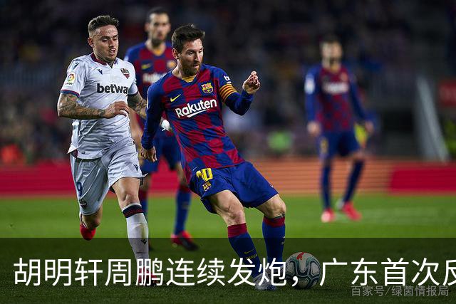 胡明轩周鹏连续发炮，广东首次反超比分