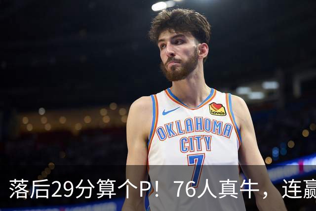 落后29分算个P！76人真牛，连赢强敌坐稳第1，老詹填满数据栏躺赢