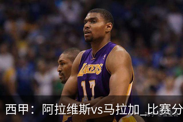 西甲：阿拉维斯vs马拉加 比赛分析