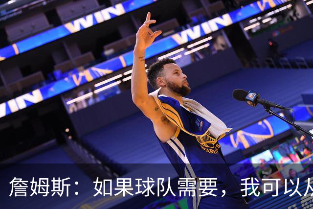 詹姆斯：如果球队需要，我可以从一号位打到五号位