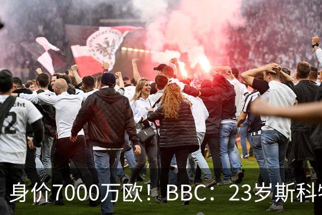 身价7000万欧！BBC：23岁斯科特报价够高就会卖，BIG6夏窗都在追