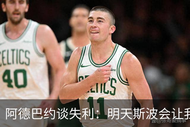 阿德巴约谈失利：明天斯波会让我们看3小时的防守录像