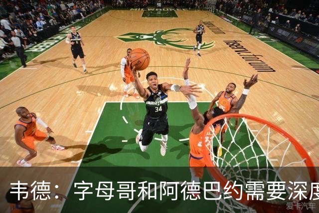 韦德：字母哥和阿德巴约需要深度对话 想赢球总得有人做出牺牲