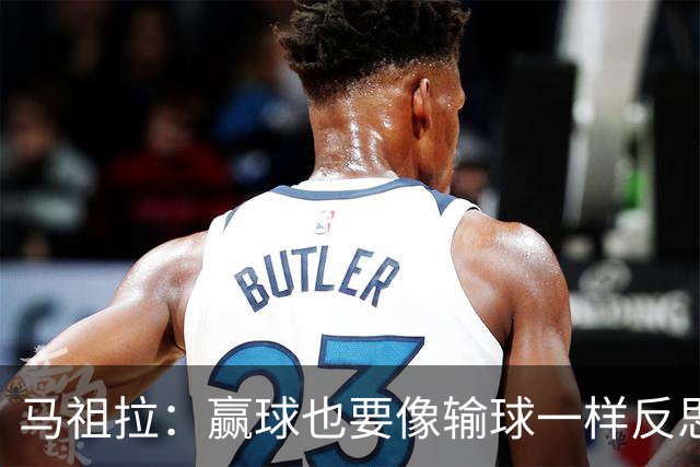 马祖拉：赢球也要像输球一样反思 不能被比赛结果分散注意力