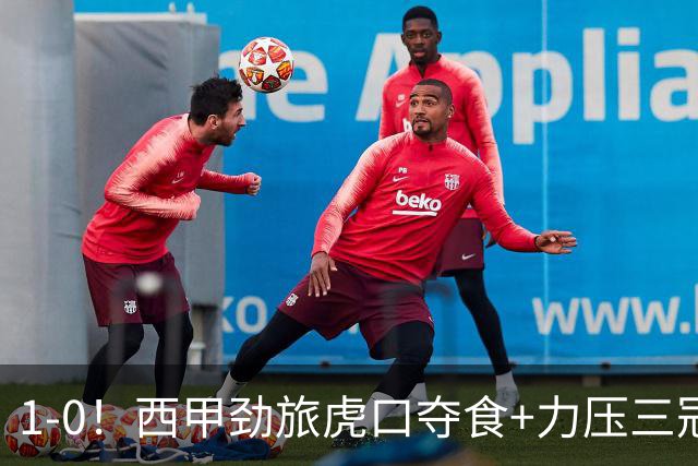 1-0！西甲劲旅虎口夺食+力压三冠王登顶，欧冠